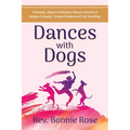 Dances with Dogs: A Rowdy, Mystical Minister Shares Memories of Human Comedy, Cosmic Kindness, and Cat-Handling