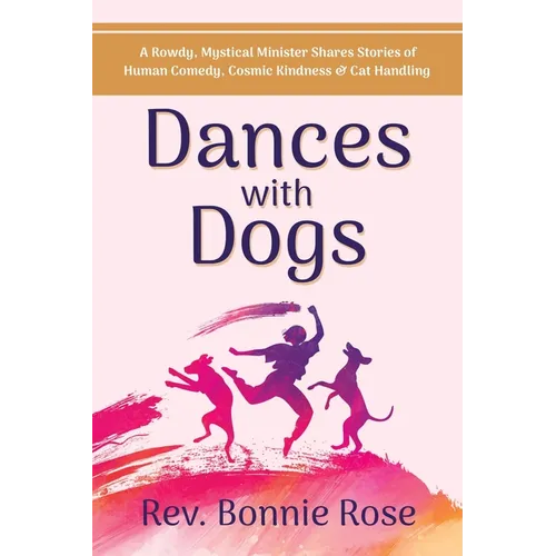 Dances with Dogs: A Rowdy, Mystical Minister Shares Memories of Human Comedy, Cosmic Kindness, and Cat-Handling