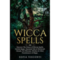 Wicca Spells: Discover The Power of Wiccan Spells, Herbal Magic, Essential Oils & Witchcraft Rituals. For Wiccans, Witches & Other Practitioners of Ma