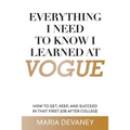 Everything I Need to Know I Learned at Vogue: How To Get, Keep, and Succeed In That First Job After College
