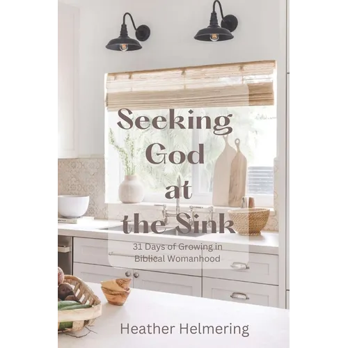 Seeking God at the Sink: 31 Days of Growing in Biblical Womanhood