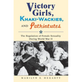 Victory Girls, Khaki-Wackies, and Patriotutes: The Regulation of Female Sexuality During World War II