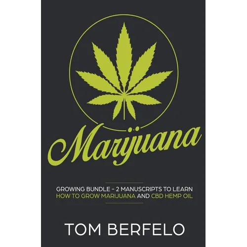 Marijuana: Growing bundle - 2 Manuscripts to learn how to grow marijuana and CBD Hemp Oil