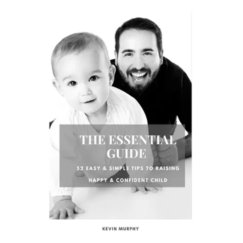 The Essential Guide: 52 Easy & Simple Tips to Raise Positive, Successful, and Happy Child Ages (1- 12) "How to Strengthen a Parent-Child Bonds "