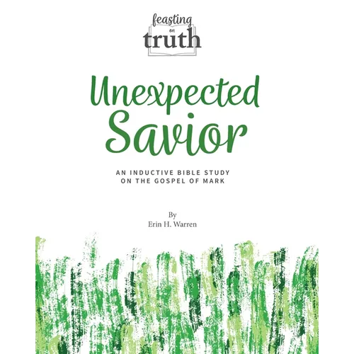 Unexpected Savior: An Inductive Bible Study on the Gospel of Mark (Feasting on Truth)