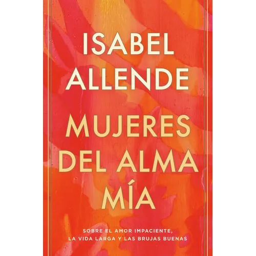 Mujeres del Alma Mía / The Soul of a Woman: Sobre El Amor Impaciente, La Vida Larga Y Las Brujas Buenas
