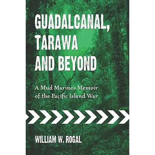 Guadalcanal, Tarawa and Beyond: A Mud Marine's Memoir of the Pacific Island War