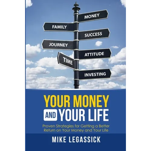 Your Money and Your Life: Proven Strategies for Getting a Better Return on Your Money and Your Life