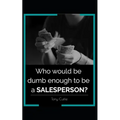 Who would be dumb enough to be a SALESPERSON?