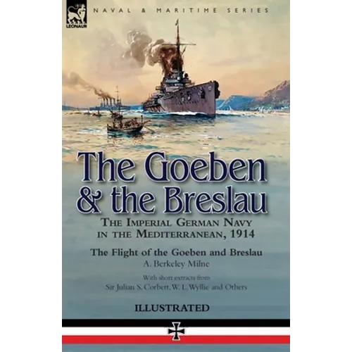The Goeben & the Breslau: the Imperial German Navy in the Mediterranean, 1914-The Flight of the Goeben and Breslau