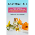 Essential Oils: Essential Oils Beginners Guide for Weight Loss and Stress Relief (Simple Homemade Essential Oils Natural Remedies to Improve Your Heal