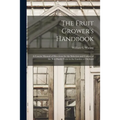 The Fruit Grower's Handbook [microform]: a Concise Manual of Directions for the Selection and Culture of the Best Hardy Fruits in the Garden or Orchar