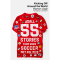 Kicking Off Around the World: 55 Stories from When Soccer Met Politics