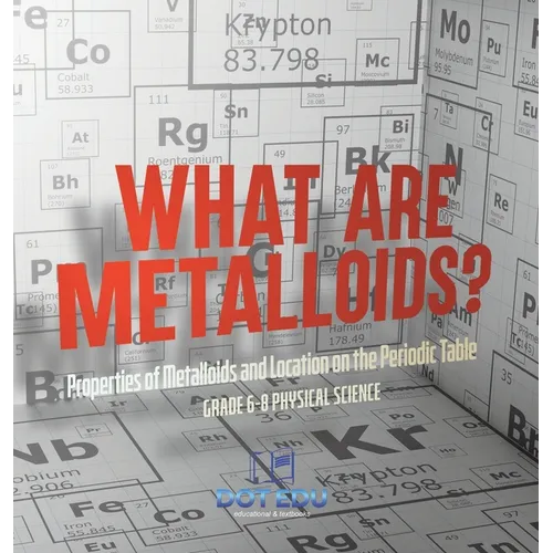 What are Metalloids? Properties of Metalloids and Location on the Periodic Table Grade 6-8 Physical Science