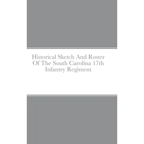 Historical Sketch And Roster Of The South Carolina 17th Infantry Regiment