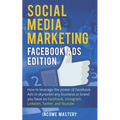 Social Media Marketing: Facebook Ads Edition: How to Leverage the Power of Facebook Ads to Skyrocket Any Business Or Brand You Have on Facebook, Insta