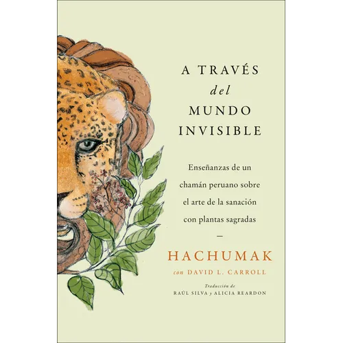Journeying Through the Invisible \ A Través del Mundo Invisible (Sp. Ed.): Enseñanzas de Un Chamán Peruano Sobre El Arte de la Sanación Con Plantas Sa