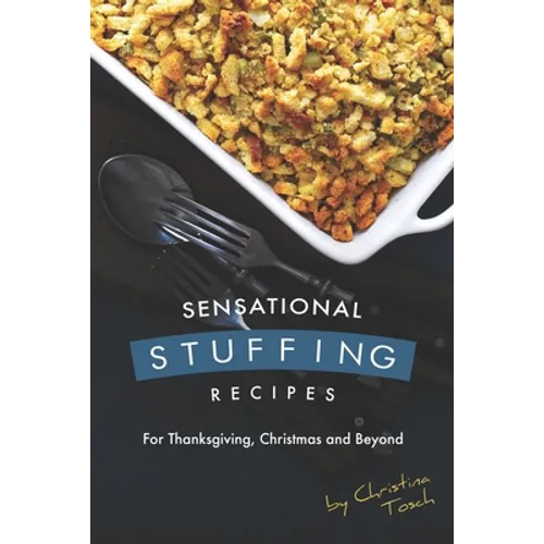 Sensational Stuffing Recipes: For Thanksgiving, Christmas and Beyond
