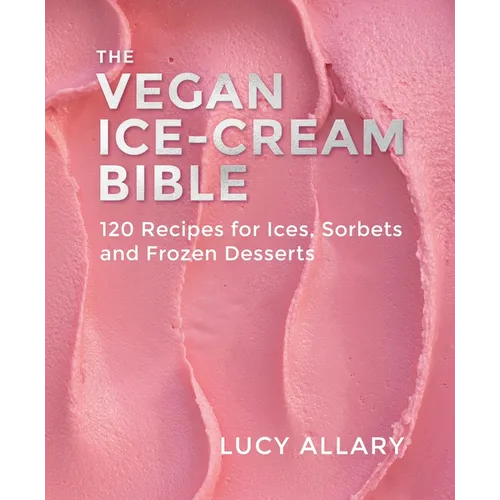 The Vegan Ice Cream Bible: 120 Recipes for Ices, Sorbets and Frozen Desserts