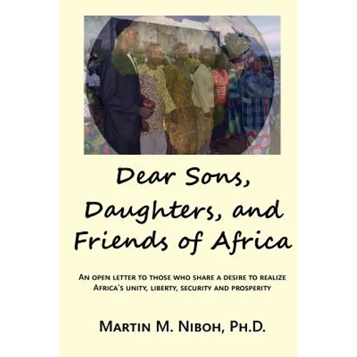 Dear Sons, Daughters, and Friends of Africa: An Open Letter to Those Who Share a Desire to Realize Africa's Unity, Liberty, Security and Prosperity