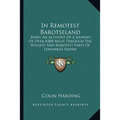 In Remotest Barotseland: Being An Account Of A Journey Of Over 8,000 Miles Through The Wildest And Remotest Parts Of Lewanika's Empire