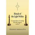 Rituals of the Light Within: A Compendium of Writings from the Magical Work of Elizabeth Anderton Fox