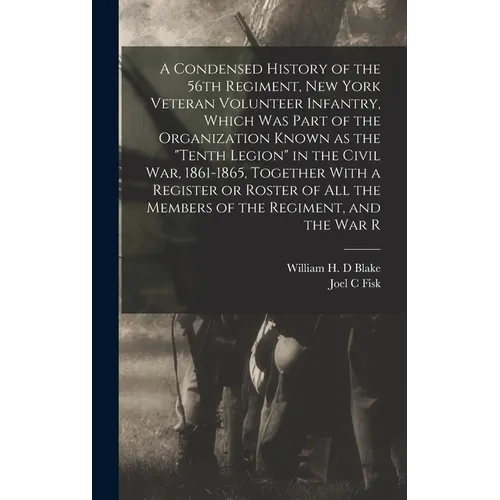 A Condensed History of the 56th Regiment, New York Veteran Volunteer Infantry, Which was Part of the Organization Known as the "Tenth Legion" in the C