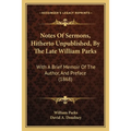 Notes Of Sermons, Hitherto Unpublished, By The Late William Parks: With A Brief Memoir Of The Author, And Preface (1868)