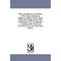 Ways and Highways. the Statutes of New York in Relation to Highways, Bridges, Ferries, Plank Roads and Turnpike Roads, With Commentaries: Also An Appe