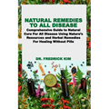 Natural Remedies to All Disease: Comprehensive Guide to Natural Cure For All Disease Using Nature's Resources and Herbal Remedies For Healing Without