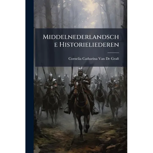 Middelnederlandsche Historieliederen: Toegelicht En Verklaard