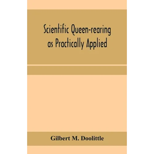 Scientific queen-rearing as practically applied; being a method by which the best of queen-bees are reared in perfect accord with nature's ways. For t