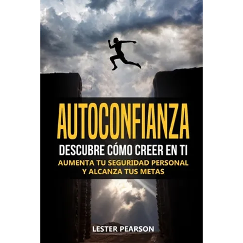 Autoconfianza: Descubre Cómo Creer En Ti - Aumenta tu Seguridad Personal y Alcanza tus Metas
