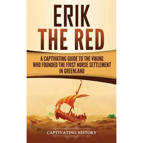 Erik the Red: A Captivating Guide to the Viking Who Founded the First Norse Settlement in Greenland