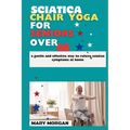 Sciatica chair yoga for seniors over 60: a gentle and effective way to relieve sciatica symptoms at home
