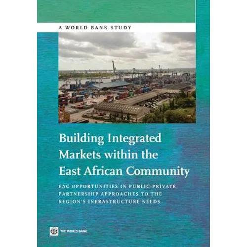Building Integrated Markets Within the East African Community: Eac Opportunities in Public-Private Partnership Approaches to the Region's Infrastructu