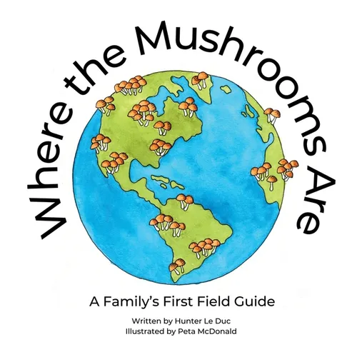Where the Mushrooms Are: A Family's First Field Guide