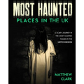 Most Haunted Places in the UK: True Ghost Stories. A Scary Journey in the Most Haunted Places in the United Kingdom