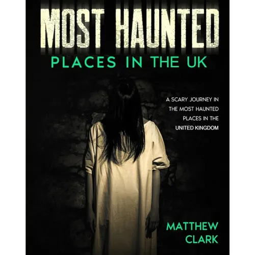Most Haunted Places in the UK: True Ghost Stories. A Scary Journey in the Most Haunted Places in the United Kingdom