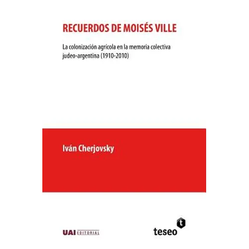 Recuerdos de Moisés Ville: La colonización agrícola en la memoria colectiva judeo-argentina (1910-2010)