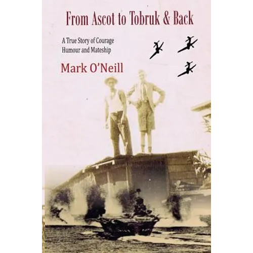 From Ascot to Tobruk And Back: A True Story of Courage Humor and Mateship