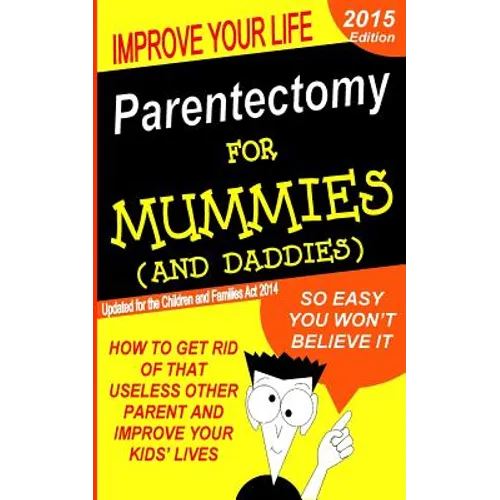 Parentectomy For Mummies (and Daddies): How to get rid of that unwanted other parent, stop access and get sole custody