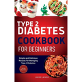 Type 2 Diabetes Cookbook for Beginners: Simple and Delicious Recipes for Managing Type 2 Diabetes