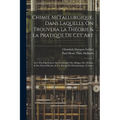 Chimie Métallurgique, Dans Laquelle On Trouvera La Théorie & La Pratique De Cet Art: Avec Des Expériences Sur La Densité Des Alliages Des Métaux & Des
