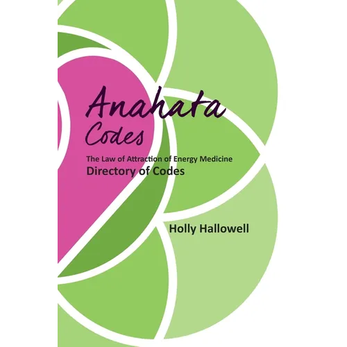 The Anahata Codes: The Law of Attraction of Energy Medicine Directory of Codes