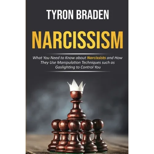 Narcissism: What You Need to Know about Narcissists and How They Use Manipulation Techniques such as Gaslighting to Control You