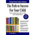 The Path to Success For Your Child: 10 Easy to Follow Steps to Help Your Child Achieve Education Success