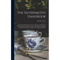 The Silversmith's Handbook: Containing Full Instructions for the Alloying and Working of Silver, Including the Different Modes of Refining and Mel