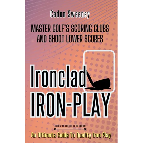 Ironclad Iron-Play: Master the Scoring Clubs and Shoot Lower Scores