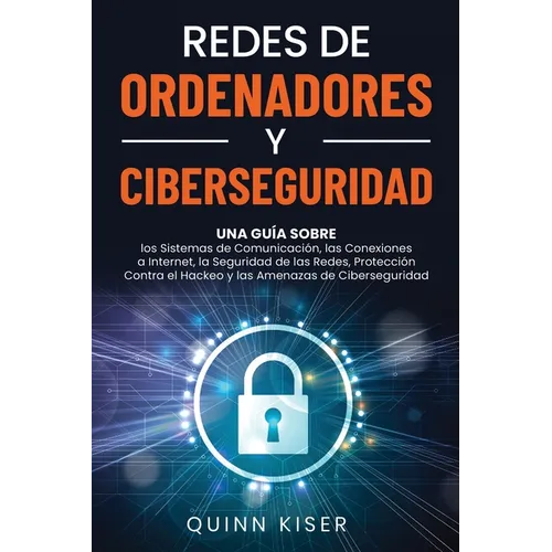 Redes de ordenadores y ciberseguridad: Una guía sobre los sistemas de comunicación, las conexiones a Internet, la seguridad de las redes, protección c